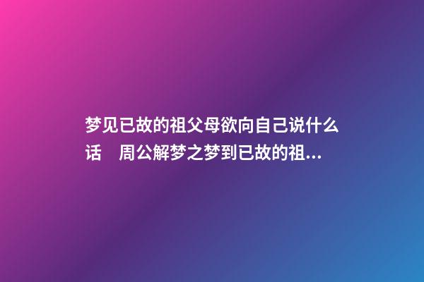梦见已故的祖父母欲向自己说什么话　周公解梦之梦到已故的祖父母